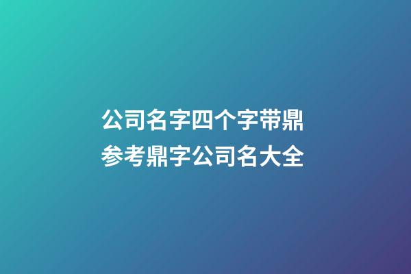 公司名字四个字带鼎 参考鼎字公司名大全-第1张-公司起名-玄机派